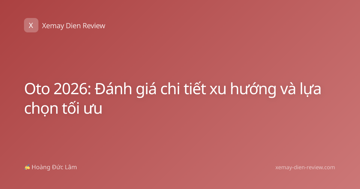Oto 2026: Đánh giá chi tiết xu hướng và lựa chọn tối ưu