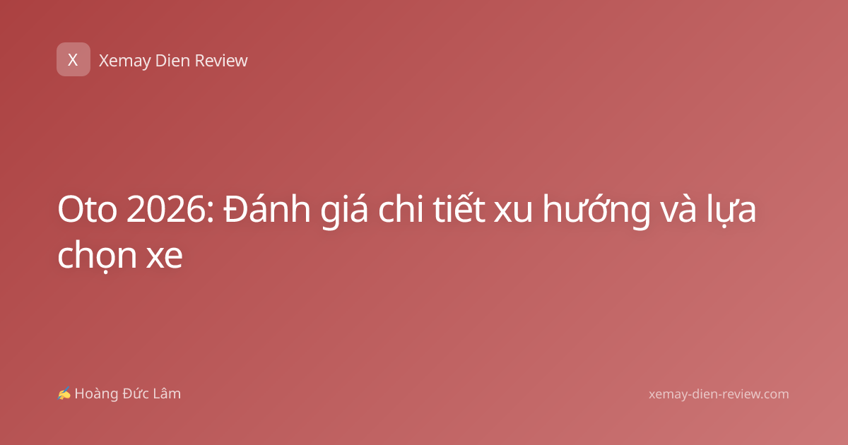 Oto 2026: Đánh giá chi tiết xu hướng và lựa chọn xe
