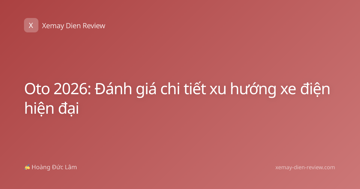 Oto 2026: Đánh giá chi tiết xu hướng xe điện hiện đại