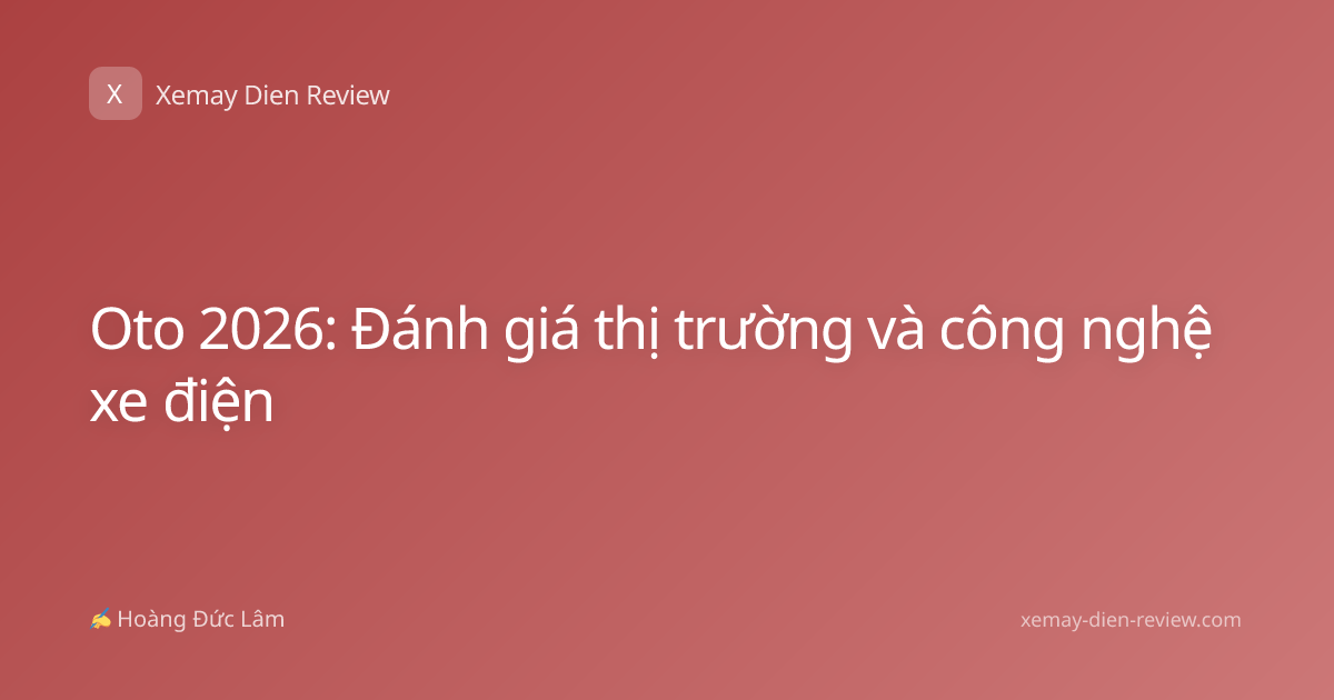 Oto 2026: Đánh giá thị trường và công nghệ xe điện