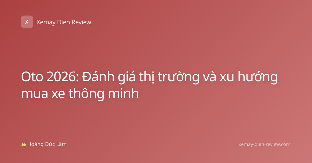 Oto 2026: Đánh giá thị trường và xu hướng mua xe thông minh