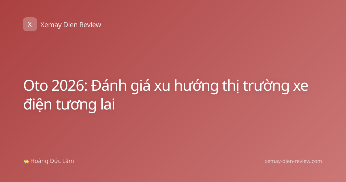 Oto 2026: Đánh giá xu hướng thị trường xe điện tương lai