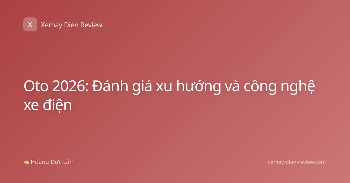 Oto 2026: Đánh giá xu hướng và công nghệ xe điện