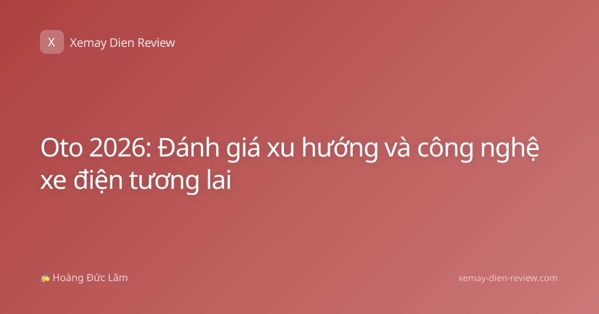 Oto 2026: Đánh giá xu hướng và công nghệ xe điện tương lai