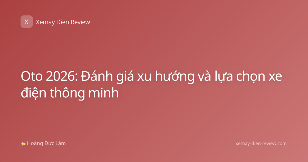 Oto 2026: Đánh giá xu hướng và lựa chọn xe điện thông minh