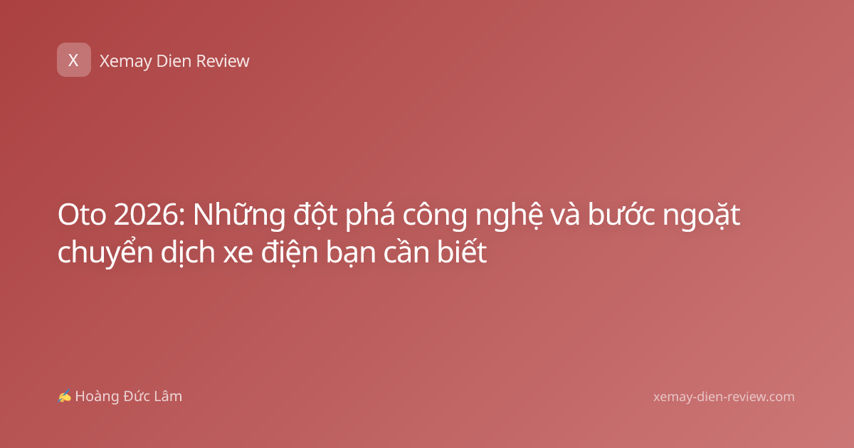 Oto 2026: Những đột phá công nghệ và bước ngoặt chuyển dịch xe điện bạn cần biết