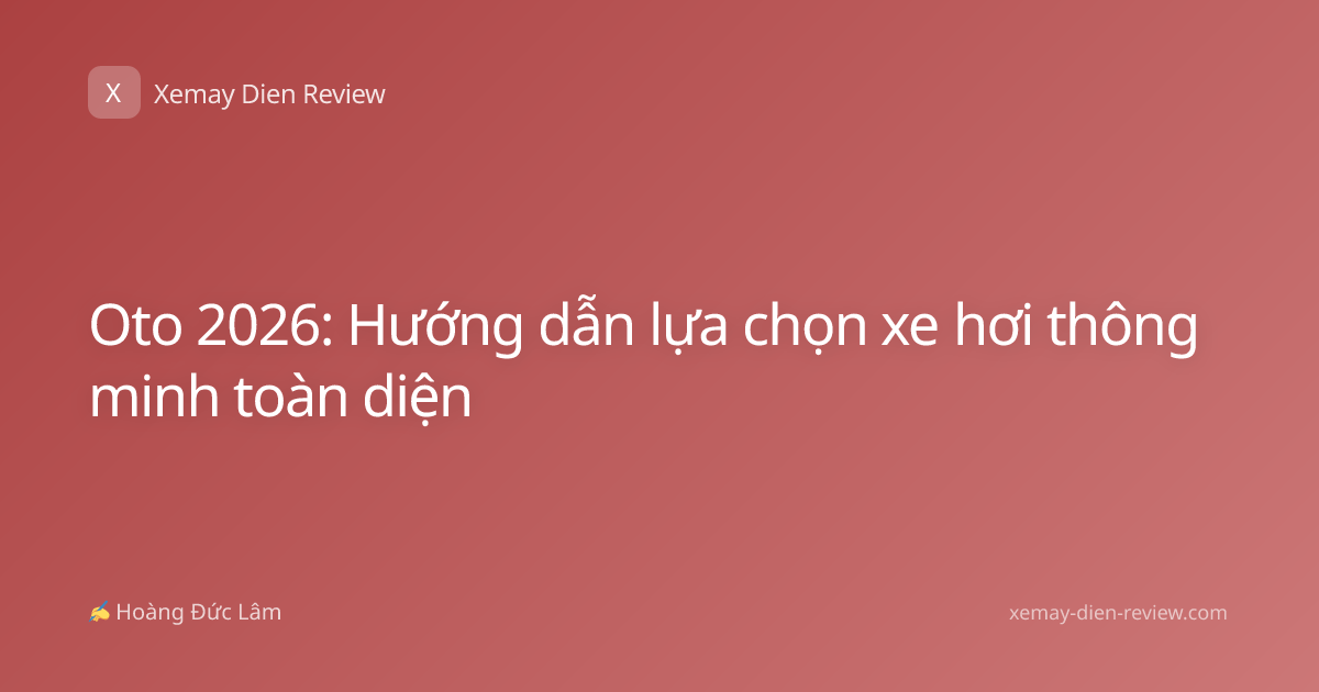 Oto 2026: Hướng dẫn lựa chọn xe hơi thông minh toàn diện