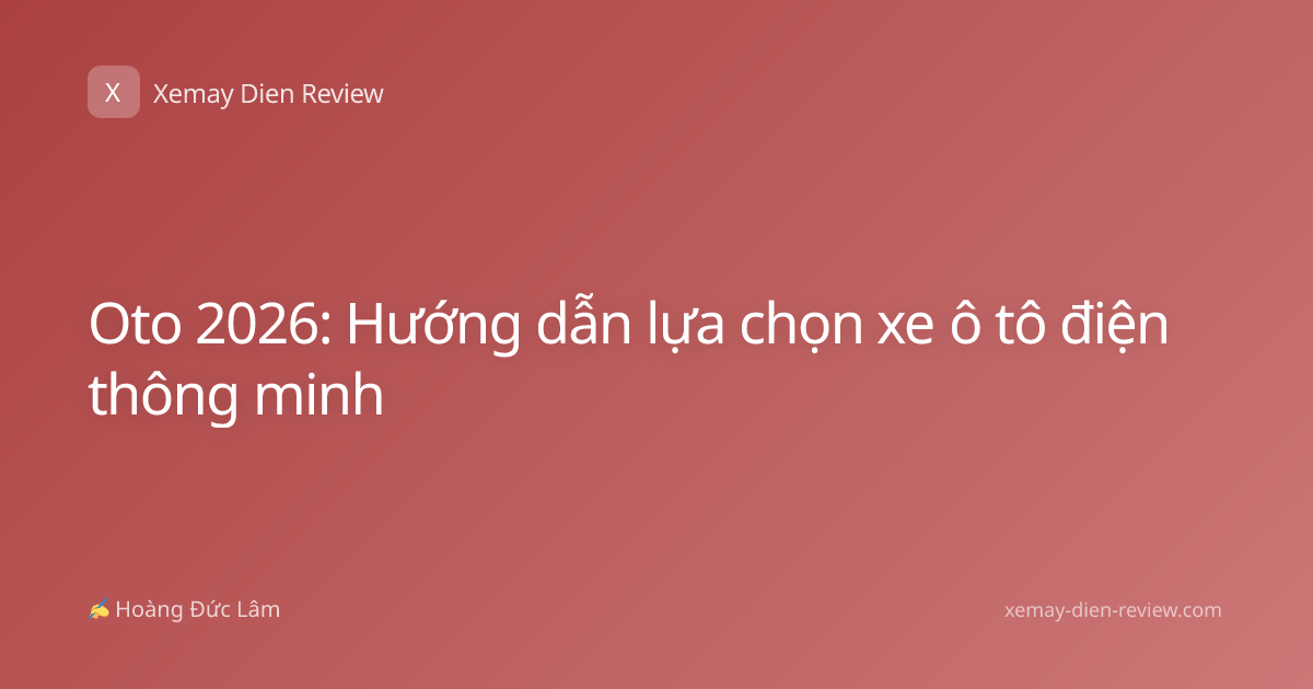 Oto 2026: Hướng dẫn lựa chọn xe ô tô điện thông minh