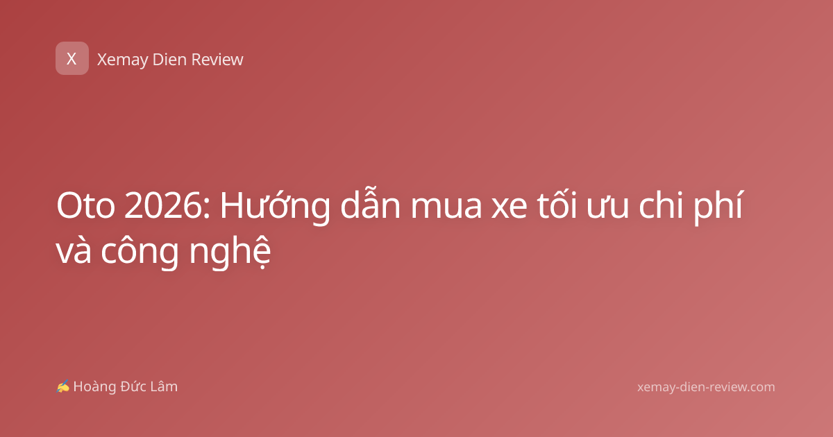 Oto 2026: Hướng dẫn mua xe tối ưu chi phí và công nghệ
