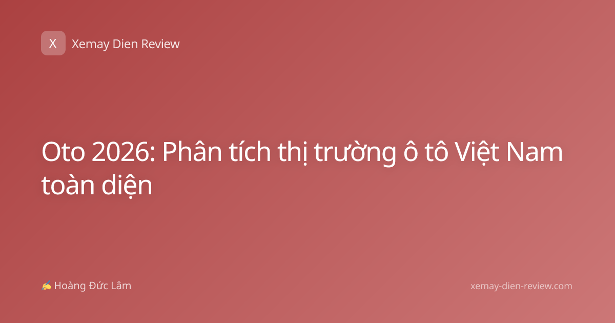 Oto 2026: Phân tích thị trường ô tô Việt Nam toàn diện