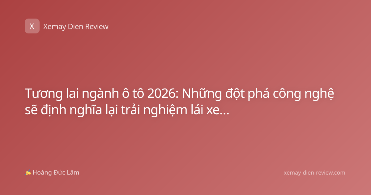 Tương lai ngành ô tô 2026: Những đột phá công nghệ sẽ định nghĩa lại trải nghiệm lái xe của bạn