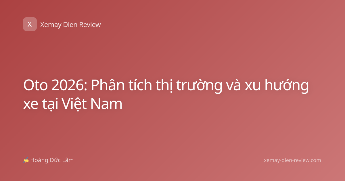 Oto 2026: Phân tích thị trường và xu hướng xe tại Việt Nam