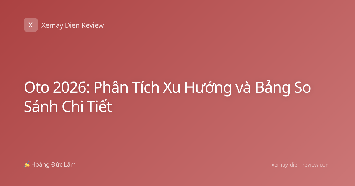 Oto 2026: Phân Tích Xu Hướng và Bảng So Sánh Chi Tiết