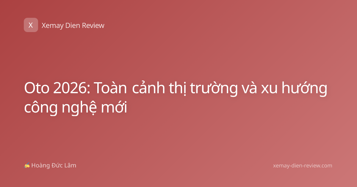 Oto 2026: Toàn cảnh thị trường và xu hướng công nghệ mới