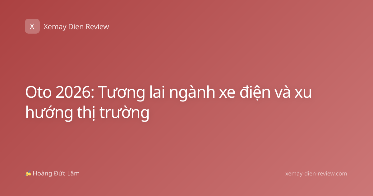 Oto 2026: Tương lai ngành xe điện và xu hướng thị trường