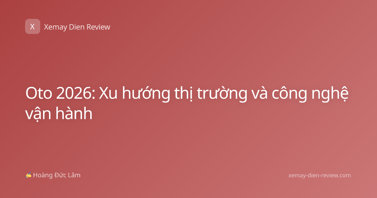 Oto 2026: Xu hướng thị trường và công nghệ vận hành