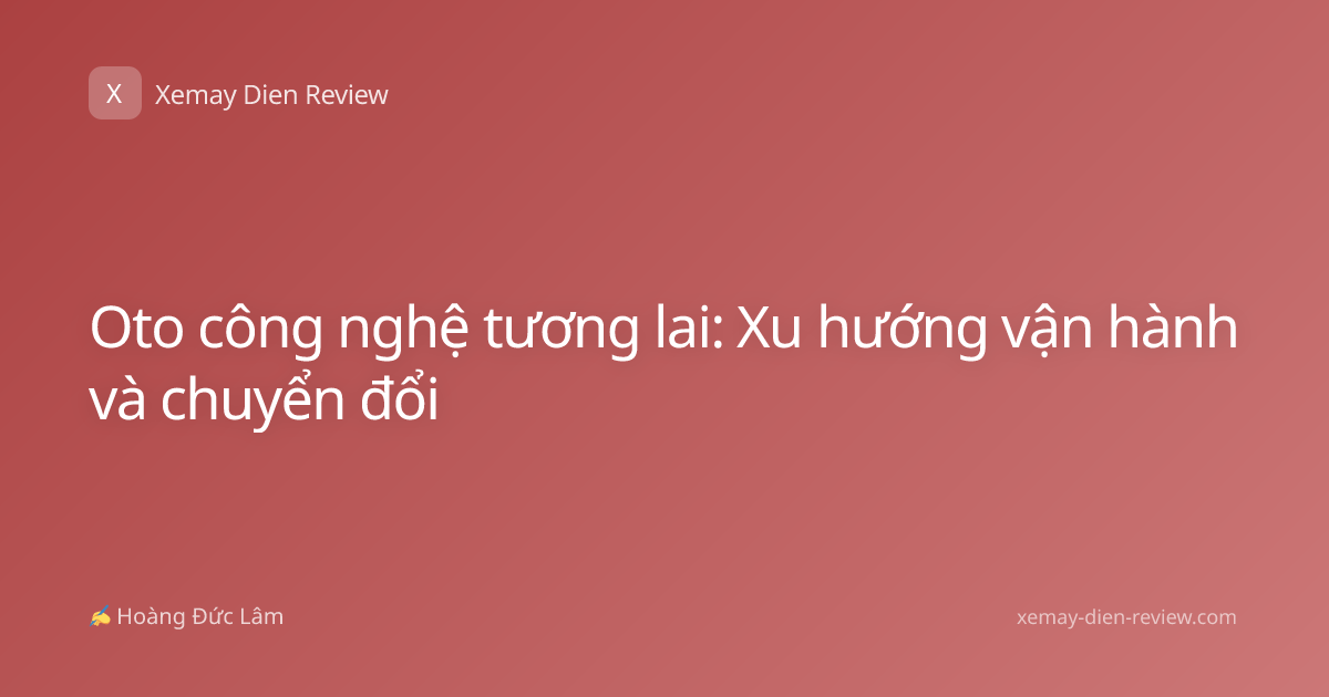 Oto công nghệ tương lai: Xu hướng vận hành và chuyển đổi