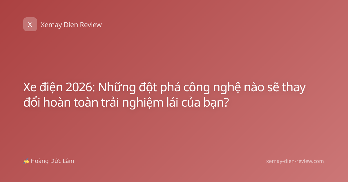 Xe điện 2026: Những đột phá công nghệ nào sẽ thay đổi hoàn toàn trải nghiệm lái của bạn?