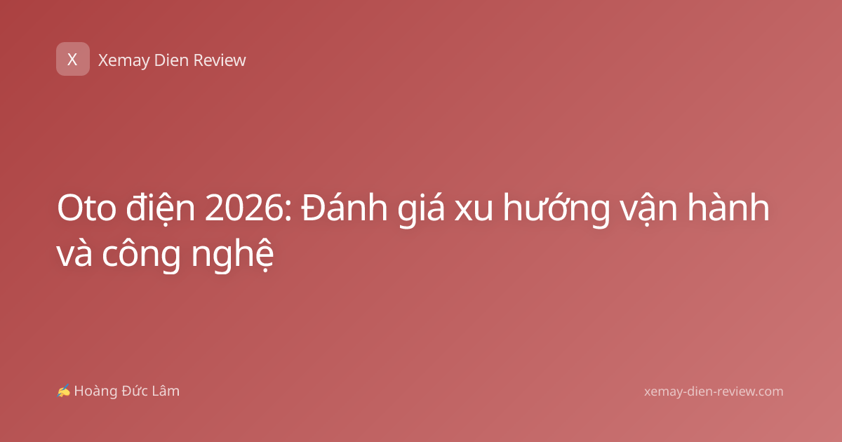 Oto điện 2026: Đánh giá xu hướng vận hành và công nghệ