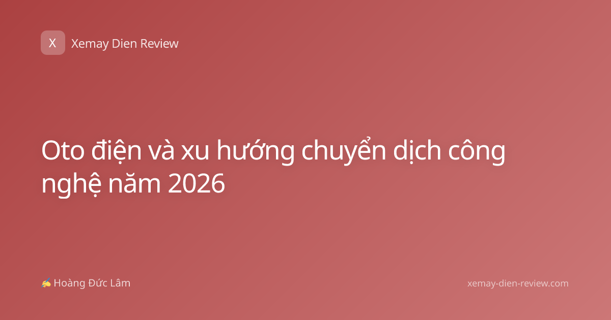 Oto điện và xu hướng chuyển dịch công nghệ năm 2026