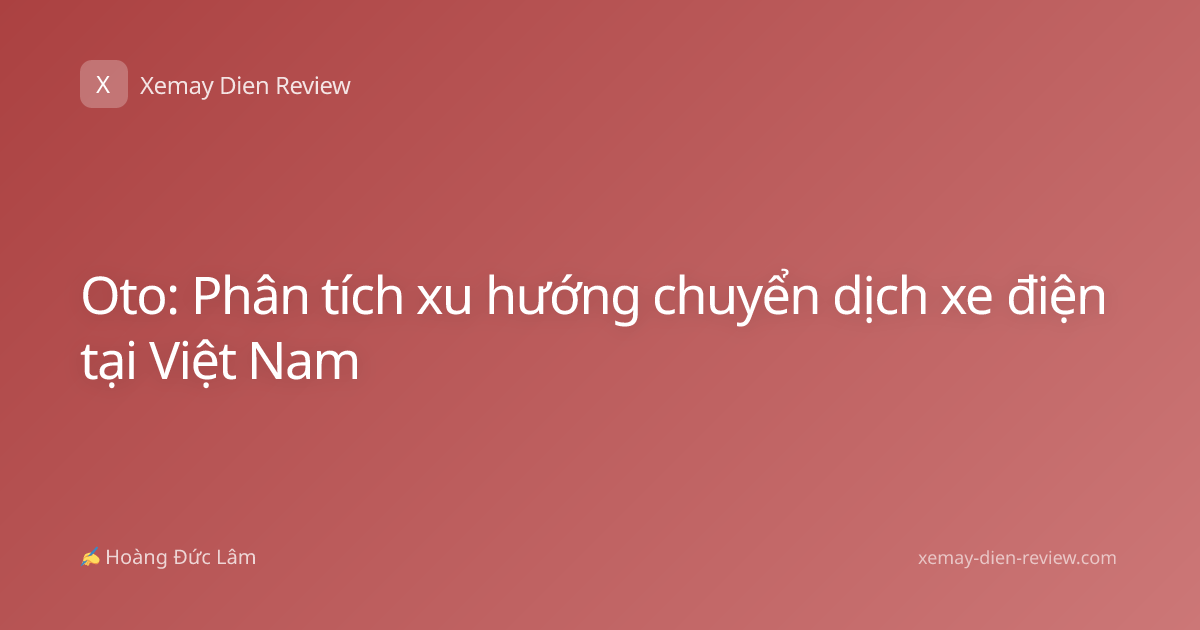 Oto: Phân tích xu hướng chuyển dịch xe điện tại Việt Nam