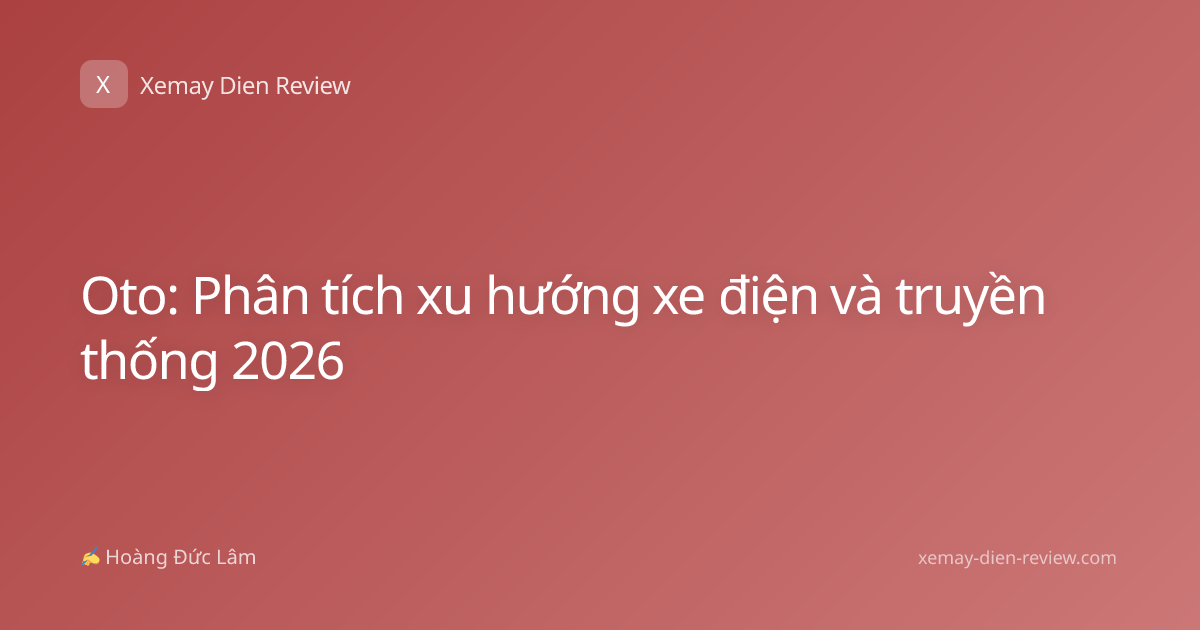 Oto: Phân tích xu hướng xe điện và truyền thống 2026