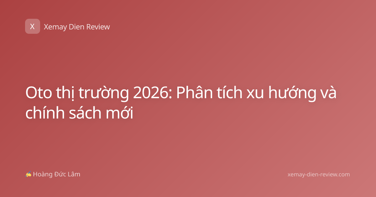 Oto thị trường 2026: Phân tích xu hướng và chính sách mới