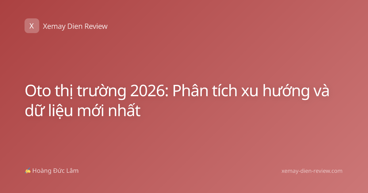 Oto thị trường 2026: Phân tích xu hướng và dữ liệu mới nhất