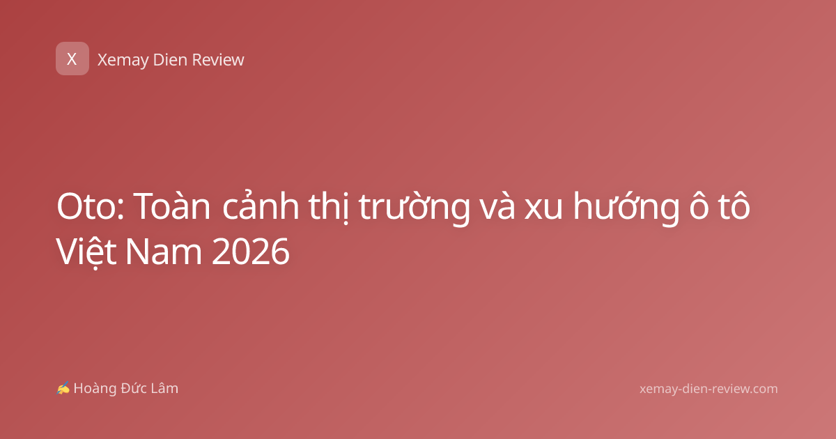 Oto: Toàn cảnh thị trường và xu hướng ô tô Việt Nam 2026