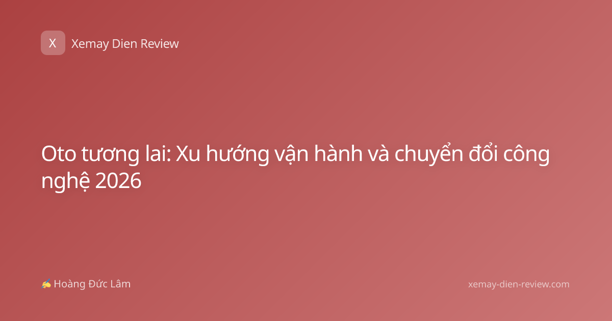 Oto tương lai: Xu hướng vận hành và chuyển đổi công nghệ 2026