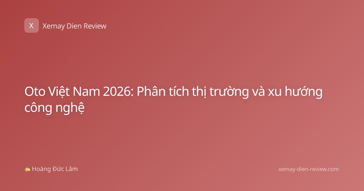 Oto Việt Nam 2026: Phân tích thị trường và xu hướng công nghệ