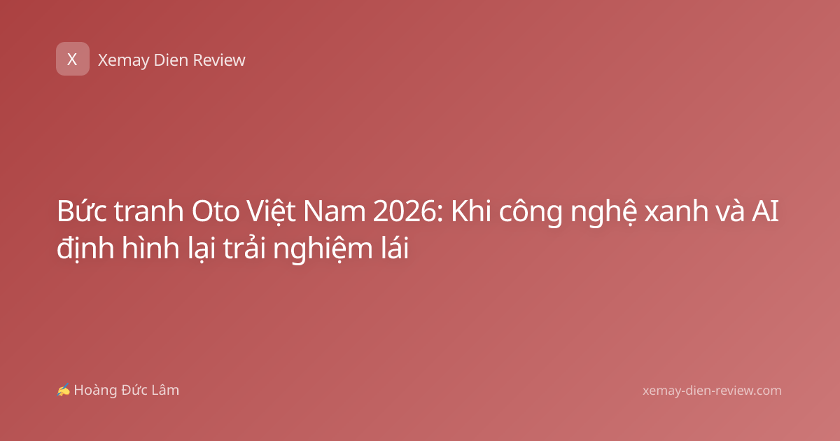 Bức tranh Oto Việt Nam 2026: Khi công nghệ xanh và AI định hình lại trải nghiệm lái