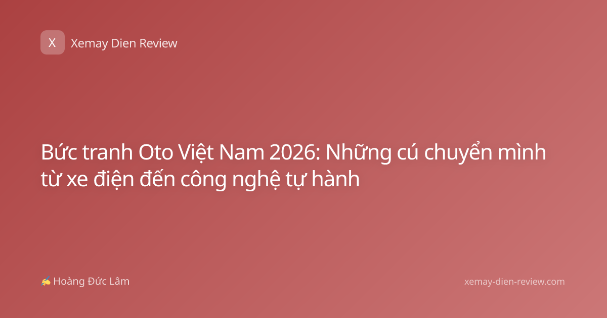 Bức tranh Oto Việt Nam 2026: Những cú chuyển mình từ xe điện đến công nghệ tự hành
