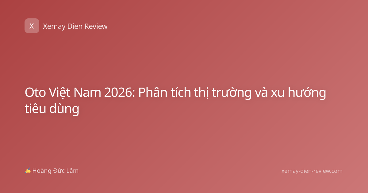 Oto Việt Nam 2026: Phân tích thị trường và xu hướng tiêu dùng