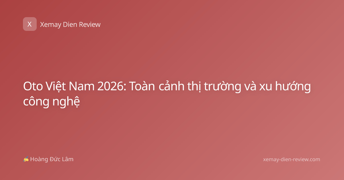Oto Việt Nam 2026: Toàn cảnh thị trường và xu hướng công nghệ